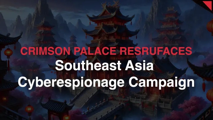 Crimson Palace Resurfaces: Chinese Cyberespionage Campaign Expands in Southeast Asia