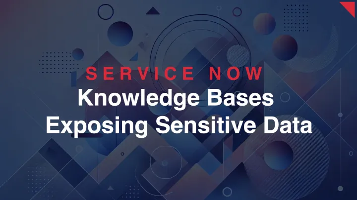 ServiceNow Knowledge Bases Exposing Sensitive Data Across Enterprise Instances