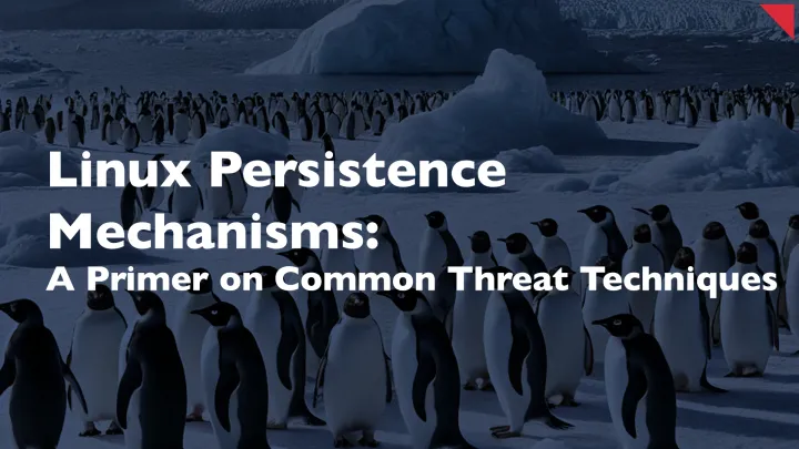 Linux Persistence Mechanisms: A Primer on Common Threat Techniques