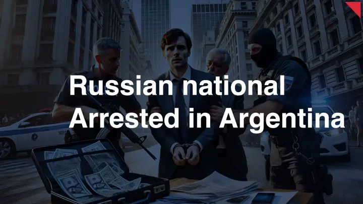 Russian National Arrested in Argentina for Laundering Illicit Crypto Proceeds